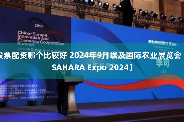 股票配资哪个比较好 2024年9月埃及国际农业展览会（SAHARA Expo 2024）