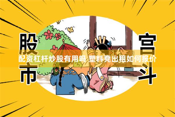 配资杠杆炒股有用吗 塑料凳出租如何报价