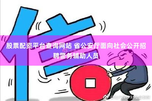 股票配资平台查询网站 省公安厅面向社会公开招聘警务辅助人员