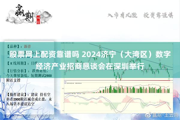 股票网上配资靠谱吗 2024济宁（大湾区）数字经济产业招商恳谈会在深圳举行