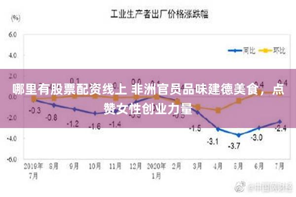 哪里有股票配资线上 非洲官员品味建德美食，点赞女性创业力量