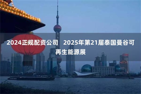 2024正规配资公司   2025年第21届泰国曼谷可再生能源展