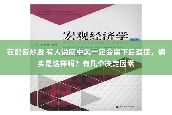 在配资炒股 有人说脑中风一定会留下后遗症，确实是这样吗？有几个决定因素