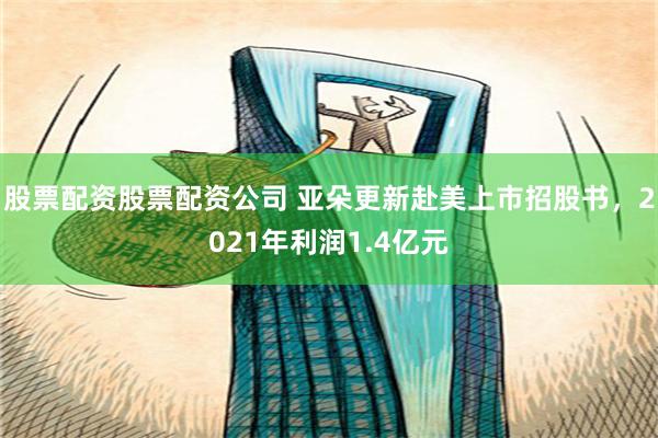 股票配资股票配资公司 亚朵更新赴美上市招股书，2021年利润1.4亿元