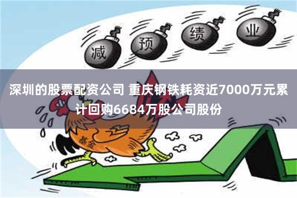 深圳的股票配资公司 重庆钢铁耗资近7000万元累计回购6684万股公司股份