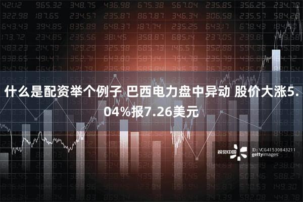 什么是配资举个例子 巴西电力盘中异动 股价大涨5.04%报7.26美元