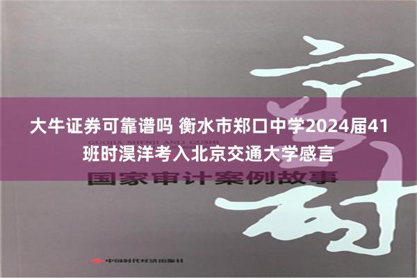 大牛证券可靠谱吗 衡水市郑口中学2024届41班时淏洋考入北京交通大学感言