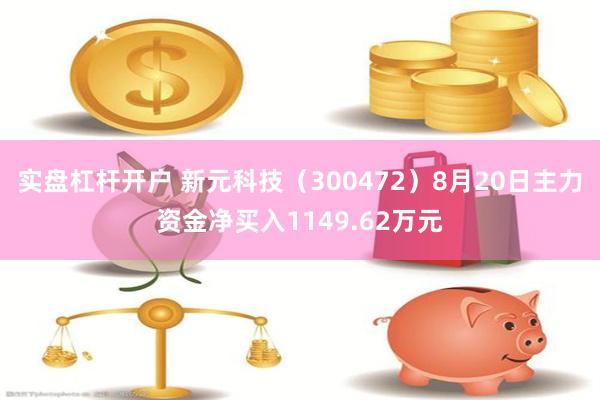 实盘杠杆开户 新元科技（300472）8月20日主力资金净买入1149.62万元