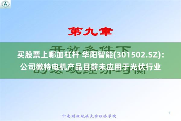 买股票上哪加杠杆 华阳智能(301502.SZ)：公司微特电机产品目前未应用于光伏行业