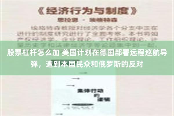 股票杠杆怎么加 美国计划在德国部署远程巡航导弹，遭到本国民众和俄罗斯的反对