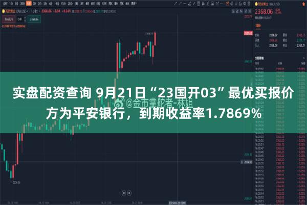 实盘配资查询 9月21日“23国开03”最优买报价方为平安银行，到期收益率1.7869%