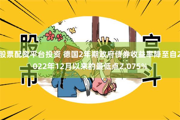 股票配资平台投资 德国2年期政府债券收益率降至自2022年12月以来的最低点2.075%