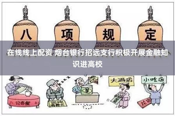 在线线上配资 烟台银行招远支行积极开展金融知识进高校