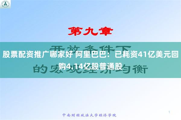 股票配资推广哪家好 阿里巴巴：已耗资41亿美元回购4.14亿股普通股