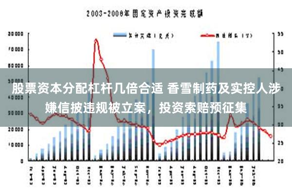 股票资本分配杠杆几倍合适 香雪制药及实控人涉嫌信披违规被立案，投资索赔预征集