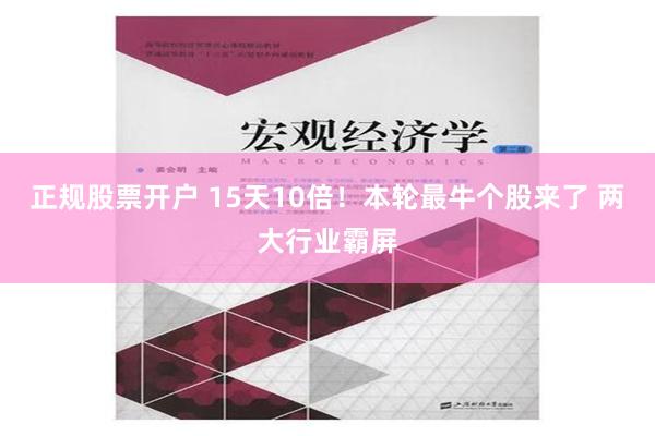 正规股票开户 15天10倍！本轮最牛个股来了 两大行业霸屏