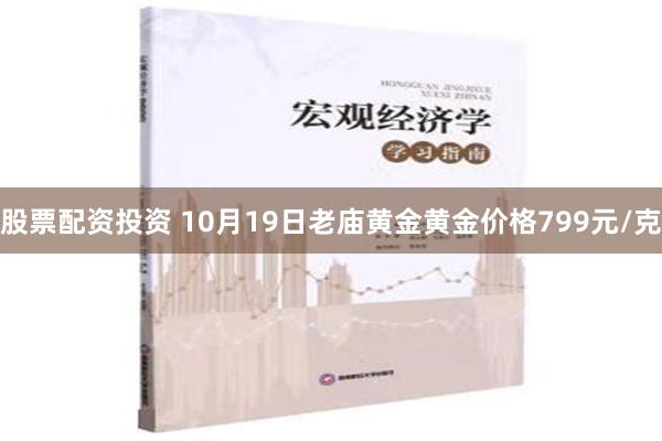 股票配资投资 10月19日老庙黄金黄金价格799元/克