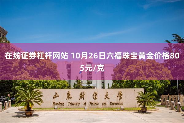 在线证劵杠杆网站 10月26日六福珠宝黄金价格805元/克