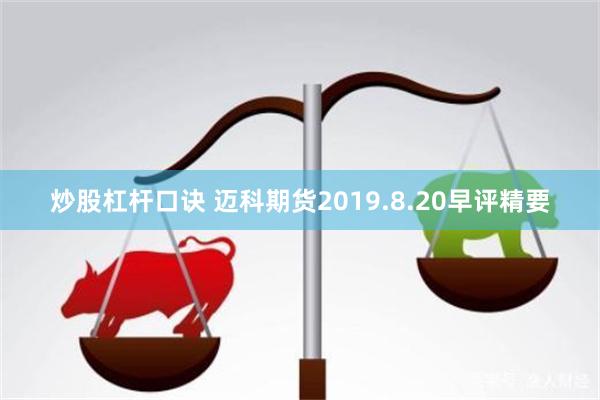 炒股杠杆口诀 迈科期货2019.8.20早评精要