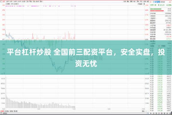 平台杠杆炒股 全国前三配资平台，安全实盘，投资无忧