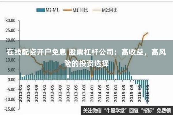 在线配资开户免息 股票杠杆公司：高收益，高风险的投资选择