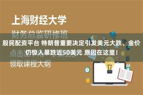 股民配资平台 特朗普重要决定引发美元大跌、金价仍惊人暴跌近50美元 原因在这里！