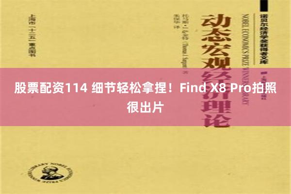 股票配资114 细节轻松拿捏！Find X8 Pro拍照很出片