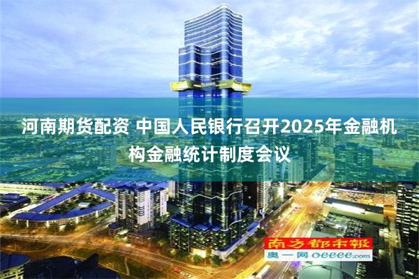 河南期货配资 中国人民银行召开2025年金融机构金融统计制度会议