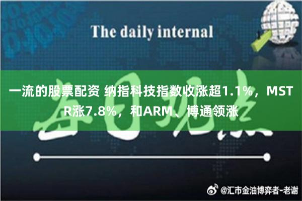 一流的股票配资 纳指科技指数收涨超1.1%，MSTR涨7.8%，和ARM、博通领涨