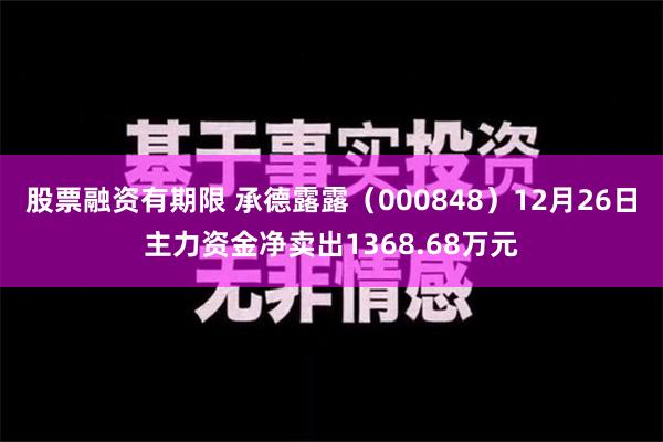 股票融资有期限 承德露露（000848）12月26日主力资金净卖出1368.68万元