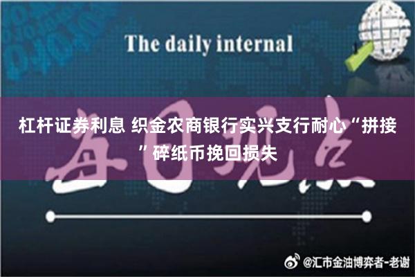 杠杆证券利息 织金农商银行实兴支行耐心“拼接”碎纸币挽回损失