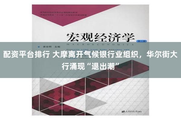 配资平台排行 大摩离开气候银行业组织，华尔街大行涌现“退出潮”