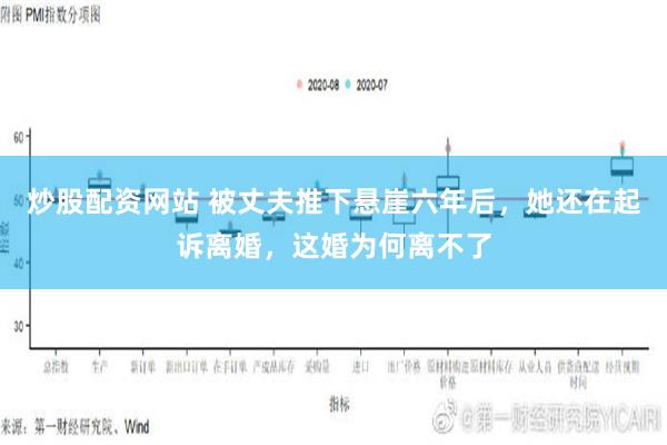 炒股配资网站 被丈夫推下悬崖六年后，她还在起诉离婚，这婚为何离不了