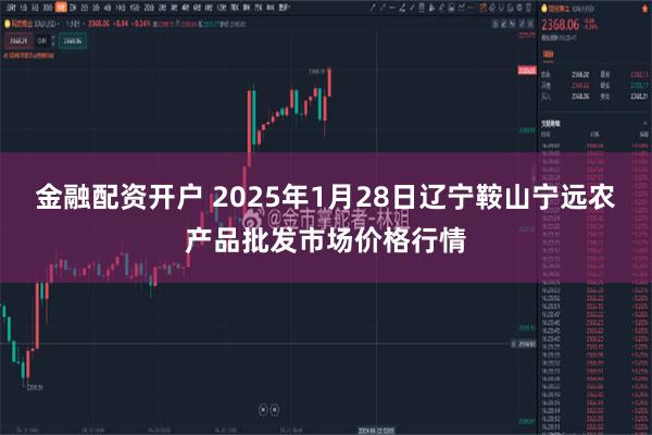 金融配资开户 2025年1月28日辽宁鞍山宁远农产品批发市场价格行情