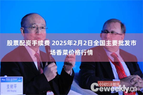 股票配资手续费 2025年2月2日全国主要批发市场香菜价格行情