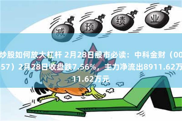 炒股如何放大杠杆 2月28日股市必读：中科金财（002657）2月28日收盘跌7.56%，主力净流出8911.62万元